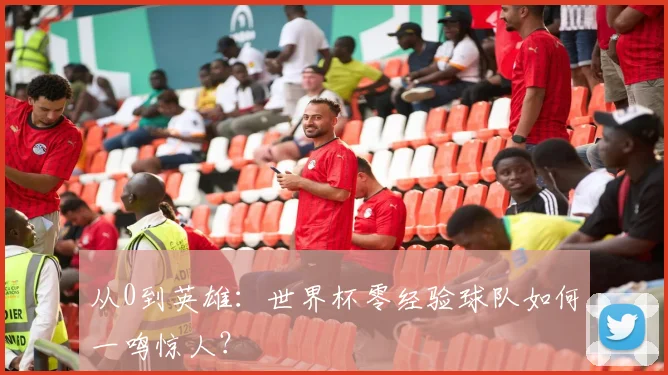 从0到英雄：世界杯零经验球队如何一鸣惊人？