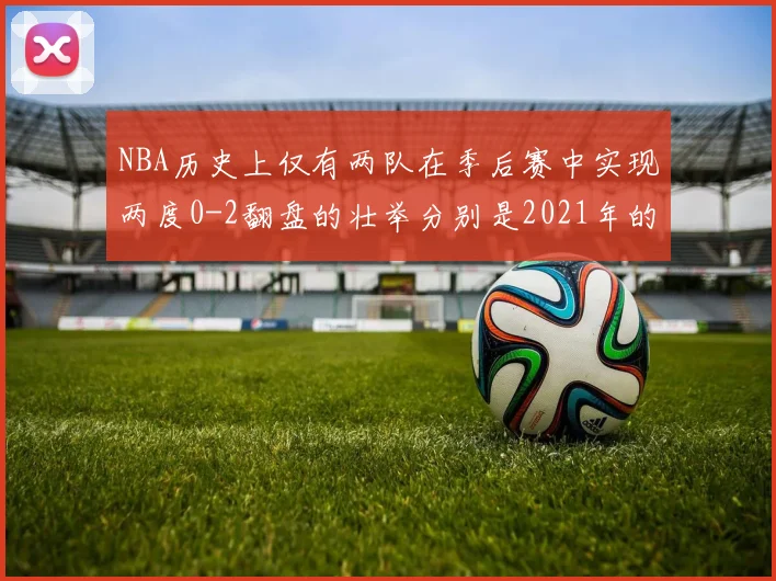 NBA历史上仅有两队在季后赛中实现两度0-2翻盘的壮举分别是2021年的雄鹿与快船