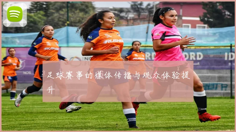 足球赛事的媒体传播与观众体验提升