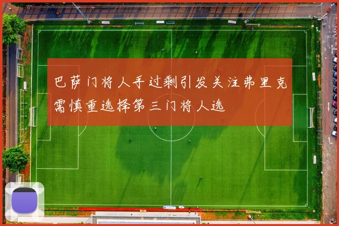 巴萨门将人手过剩引发关注弗里克需慎重选择第三门将人选