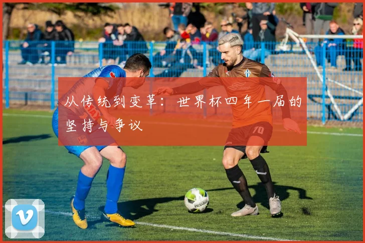 从传统到变革：世界杯四年一届的坚持与争议